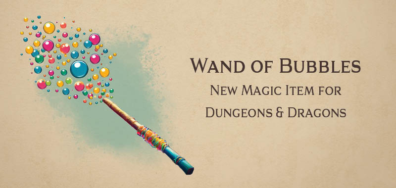 Wand of Bubbles – new DnD magic item